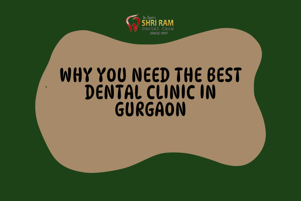 WHY YOU NEED THE BEST DENTAL CLINIC IN GURGAON